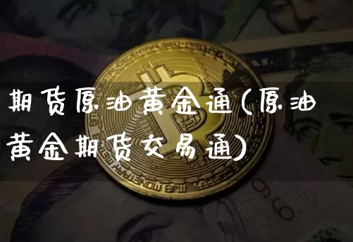 期货原油黄金通(原油黄金期货交易通)_https://m.zghnxxa.com_股指期货_第1张