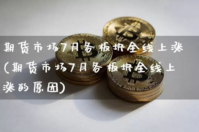 期货市场7月各板块全线上涨(期货市场7月各板块全线上涨的原因)_https://m.zghnxxa.com_原油直播_第1张