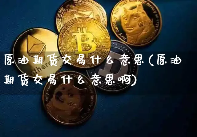 原油期货交易什么意思(原油期货交易什么意思啊)_https://m.zghnxxa.com_股指期货_第1张