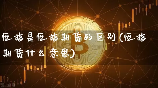 恒指是恒指期货的区别(恒指期货什么意思)_https://m.zghnxxa.com_股指期货_第1张