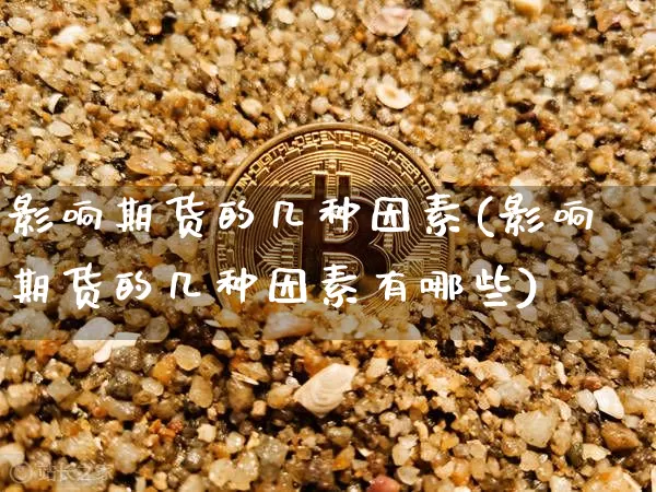 影响期货的几种因素(影响期货的几种因素有哪些)_https://m.zghnxxa.com_黄金直播_第1张