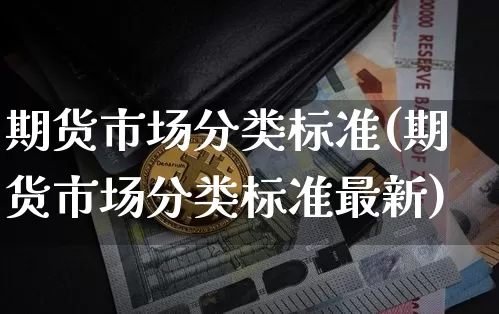 期货市场分类标准(期货市场分类标准最新)_https://m.zghnxxa.com_黄金直播_第1张