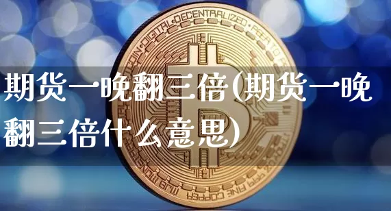 期货一晚翻三倍(期货一晚翻三倍什么意思)_https://m.zghnxxa.com_期货资讯_第1张