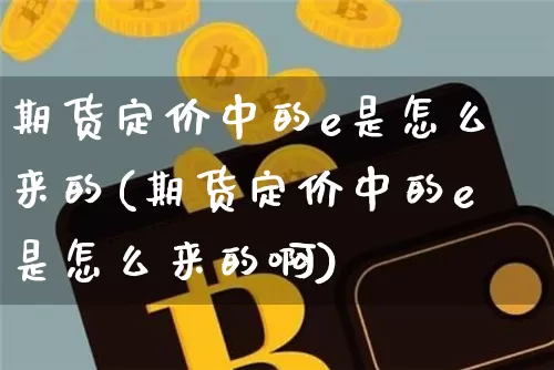 期货定价中的e是怎么来的(期货定价中的e是怎么来的啊)_https://m.zghnxxa.com_原油直播_第1张