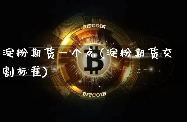 淀粉期货一个点(淀粉期货交割标准)_https://m.zghnxxa.com_黄金直播_第1张