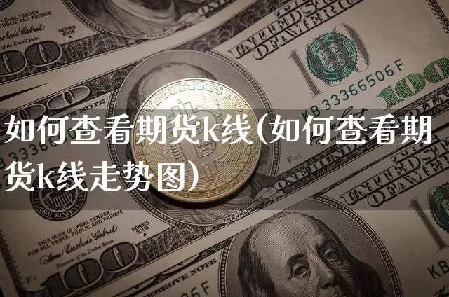 如何查看期货k线(如何查看期货k线走势图)_https://m.zghnxxa.com_天然气期货_第1张