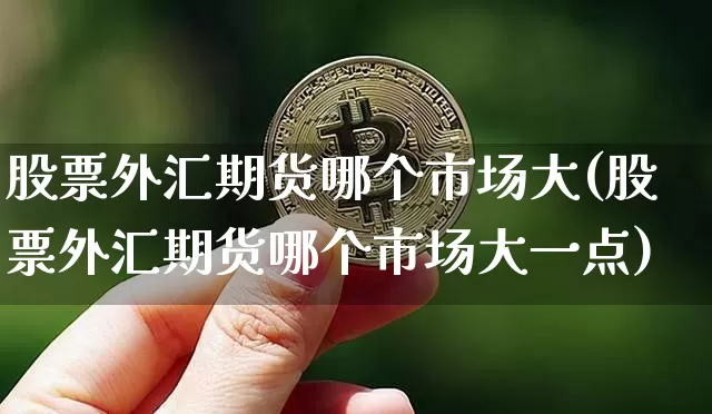 股票外汇期货哪个市场大(股票外汇期货哪个市场大一点)_https://m.zghnxxa.com_天然气期货_第1张