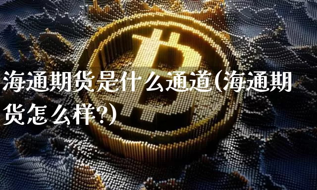 海通期货是什么通道(海通期货怎么样?)_https://m.zghnxxa.com_恒指期货_第1张