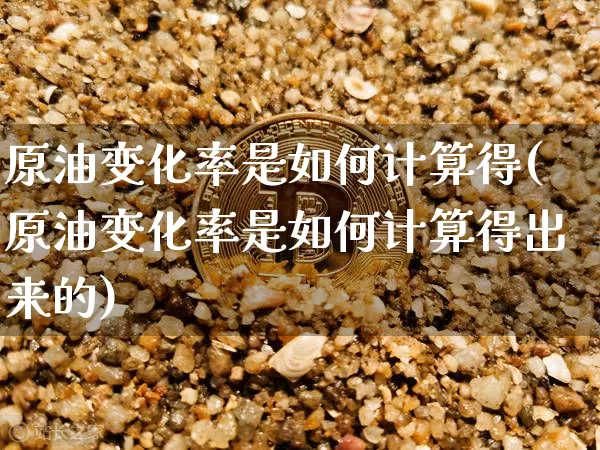 原油变化率是如何计算得(原油变化率是如何计算得出来的)_https://m.zghnxxa.com_恒指期货_第1张