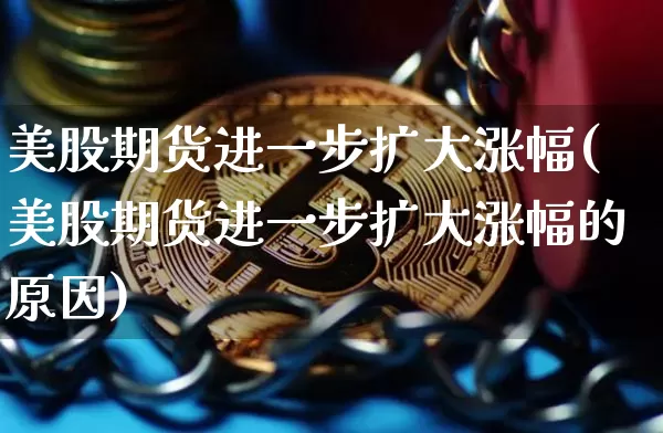 美股期货进一步扩大涨幅(美股期货进一步扩大涨幅的原因)_https://m.zghnxxa.com_纳指期货_第1张
