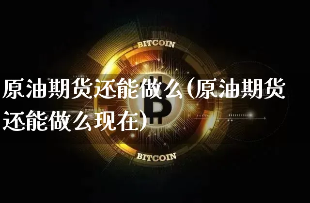原油期货还能做么(原油期货还能做么现在)_https://m.zghnxxa.com_股指期货_第1张