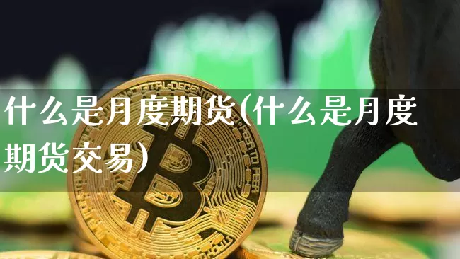 什么是月度期货(什么是月度期货交易)_https://m.zghnxxa.com_黄金直播_第1张