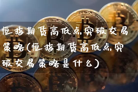 恒指期货高低点突破交易策略(恒指期货高低点突破交易策略是什么)_股指期货_第1张_诸葛期货直播室 恒指期货高低点突破交易策略(恒指期货高低点突破交易策略是什么)_https://m.zghnxxa.com_股指期货_第1张