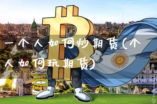 一个人如何炒期货(个人如何玩期货)_https://m.zghnxxa.com_股指期货_第1张