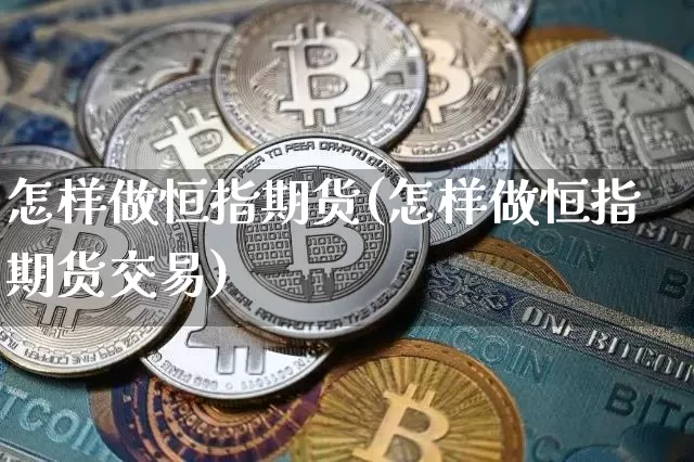 怎样做恒指期货(怎样做恒指期货交易)_https://m.zghnxxa.com_天然气期货_第1张