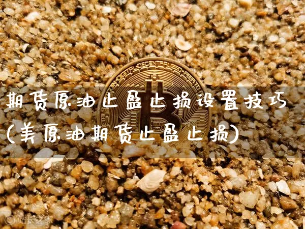 期货原油止盈止损设置技巧(美原油期货止盈止损)_https://m.zghnxxa.com_恒指期货_第1张