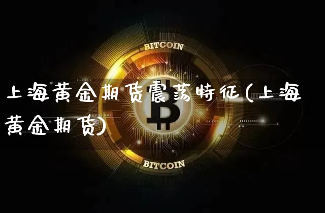上海黄金期货震荡特征(上海黄金期货)_https://m.zghnxxa.com_股指期货_第1张