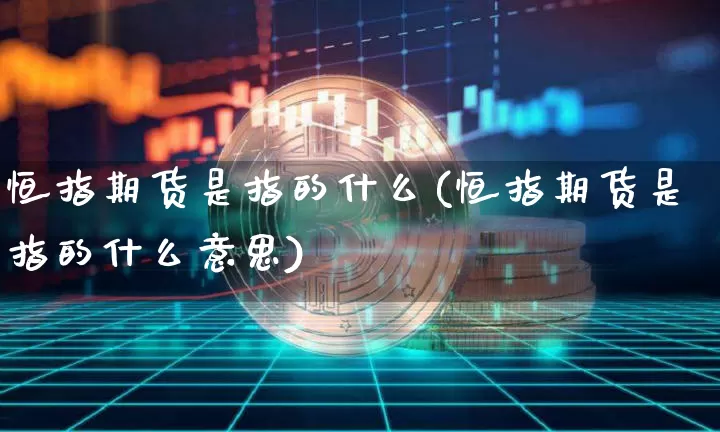 恒指期货是指的什么(恒指期货是指的什么意思)_https://m.zghnxxa.com_期货资讯_第1张