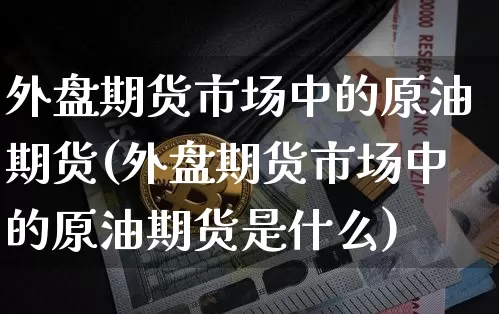 外盘期货市场中的原油期货(外盘期货市场中的原油期货是什么)_https://m.zghnxxa.com_股指期货_第1张
