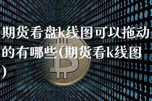 期货看盘k线图可以拖动的有哪些(期货看k线图)_https://m.zghnxxa.com_纳指期货_第1张