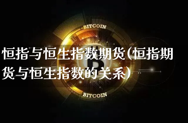 恒指与恒生指数期货(恒指期货与恒生指数的关系)_https://m.zghnxxa.com_股指期货_第1张