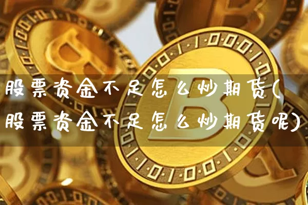 股票资金不足怎么炒期货(股票资金不足怎么炒期货呢)_https://m.zghnxxa.com_恒指期货_第1张