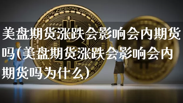美盘期货涨跌会影响会内期货吗(美盘期货涨跌会影响会内期货吗为什么)_https://m.zghnxxa.com_原油直播_第1张