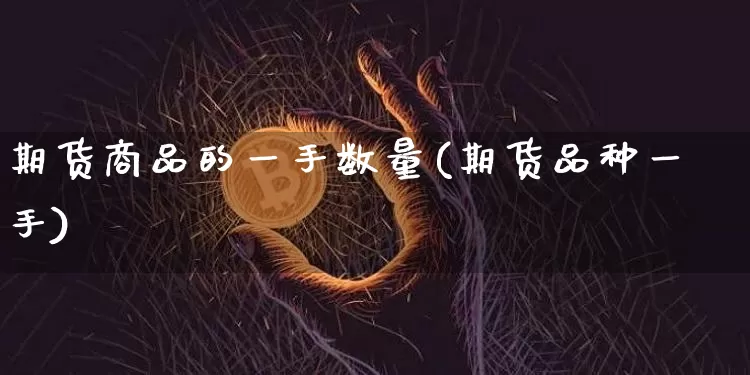 期货商品的一手数量(期货品种一手)_原油直播_第1张_诸葛期货直播室 期货商品的一手数量(期货品种一手)_https://m.zghnxxa.com_原油直播_第1张