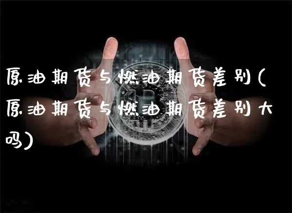 原油期货与燃油期货差别(原油期货与燃油期货差别大吗)_https://m.zghnxxa.com_黄金直播_第1张