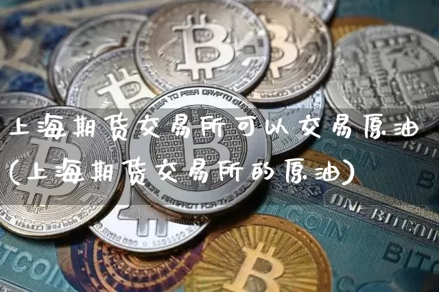 上海期货交易所可以交易原油(上海期货交易所的原油)_https://m.zghnxxa.com_恒指期货_第1张