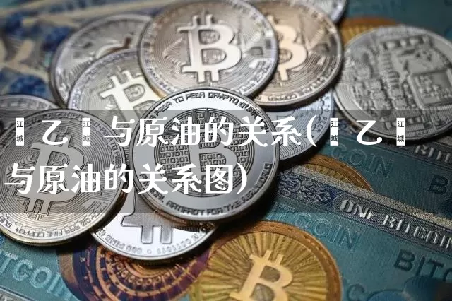 苯乙烯与原油的关系(苯乙烯与原油的关系图)_https://m.zghnxxa.com_期货资讯_第1张