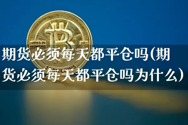 期货必须每天都平仓吗(期货必须每天都平仓吗为什么)_恒指期货_第1张_诸葛期货直播室 期货必须每天都平仓吗(期货必须每天都平仓吗为什么)_https://m.zghnxxa.com_恒指期货_第1张