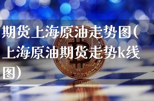 期货上海原油走势图(上海原油期货走势k线图)_https://m.zghnxxa.com_期货资讯_第1张