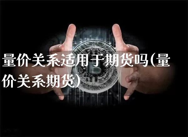 量价关系适用于期货吗(量价关系期货)_https://m.zghnxxa.com_天然气期货_第1张