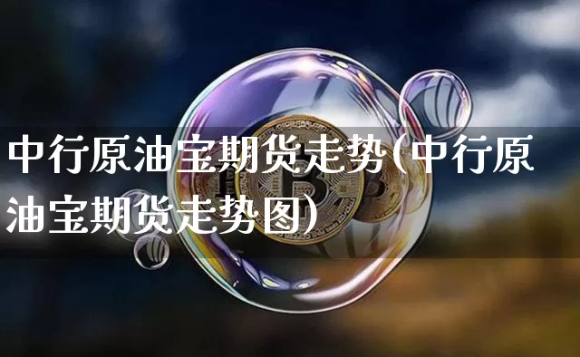中行原油宝期货走势(中行原油宝期货走势图)_https://m.zghnxxa.com_天然气期货_第1张