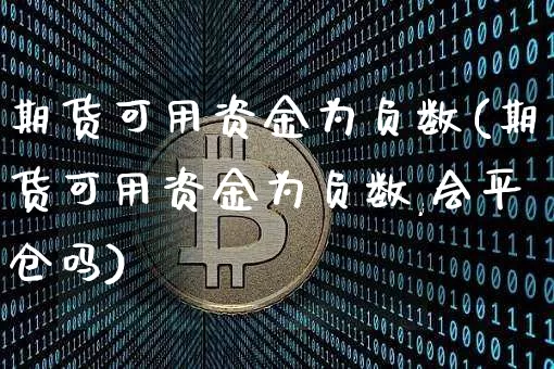期货可用资金为负数(期货可用资金为负数,会平仓吗)_期货资讯_第1张_诸葛期货直播室 期货可用资金为负数(期货可用资金为负数,会平仓吗)_https://m.zghnxxa.com_期货资讯_第1张