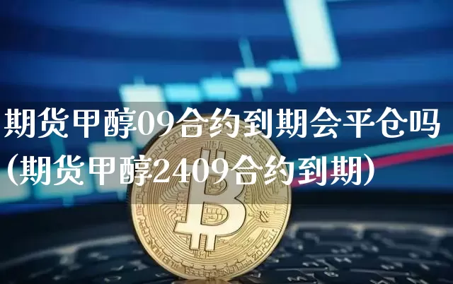 期货甲醇09合约到期会平仓吗(期货甲醇2409合约到期)_https://m.zghnxxa.com_原油直播_第1张