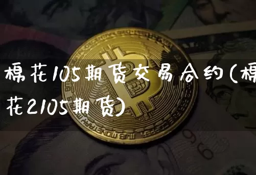 棉花105期货交易合约(棉花2105期货)_https://m.zghnxxa.com_股指期货_第1张