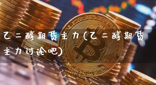 乙二醇期货主力(乙二醇期货主力讨论吧)_黄金直播_第1张_诸葛期货直播室 乙二醇期货主力(乙二醇期货主力讨论吧)_https://m.zghnxxa.com_黄金直播_第1张