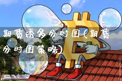 期货诱多分时图(期货分时图策略)_期货资讯_第1张_诸葛期货直播室 期货诱多分时图(期货分时图策略)_https://m.zghnxxa.com_期货资讯_第1张