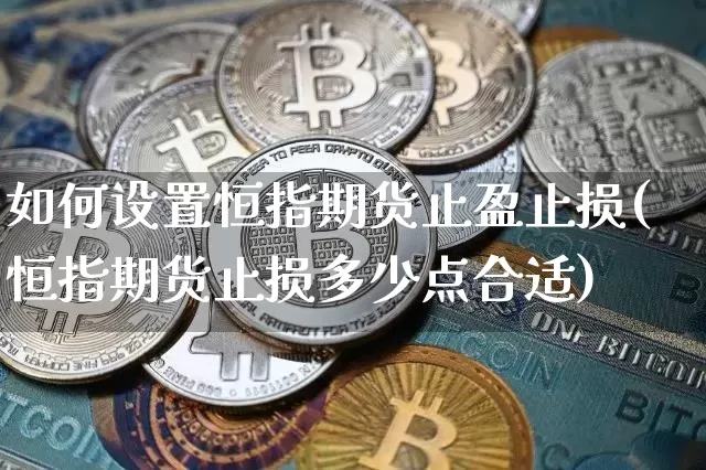 如何设置恒指期货止盈止损(恒指期货止损多少点合适)_https://m.zghnxxa.com_期货资讯_第1张