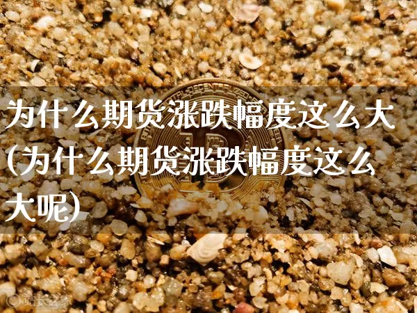 为什么期货涨跌幅度这么大(为什么期货涨跌幅度这么大呢)_https://m.zghnxxa.com_天然气期货_第1张