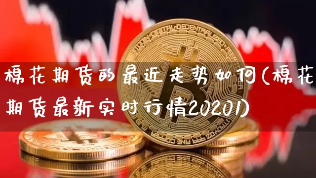 棉花期货的最近走势如何(棉花期货最新实时行情20201)_https://m.zghnxxa.com_纳指期货_第1张