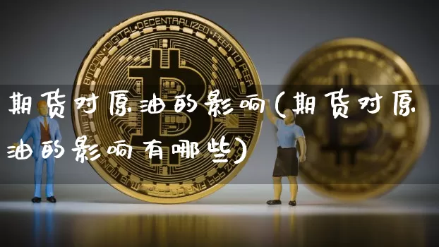 期货对原油的影响(期货对原油的影响有哪些)_https://m.zghnxxa.com_纳指期货_第1张