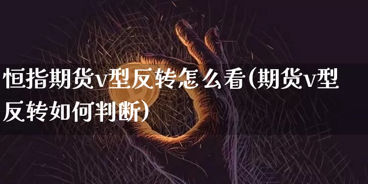 恒指期货v型反转怎么看(期货v型反转如何判断)_https://m.zghnxxa.com_股指期货_第1张