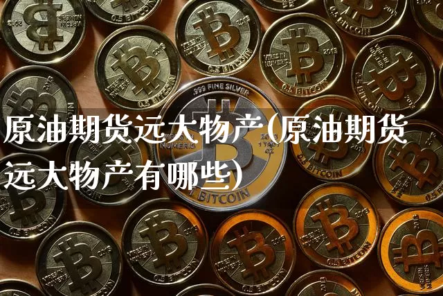 原油期货远大物产(原油期货远大物产有哪些)_https://m.zghnxxa.com_纳指期货_第1张