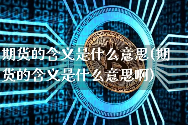 期货的含义是什么意思(期货的含义是什么意思啊)_https://m.zghnxxa.com_原油直播_第1张