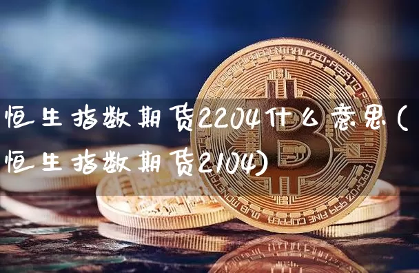 恒生指数期货2204什么意思(恒生指数期货2104)_https://m.zghnxxa.com_恒指期货_第1张