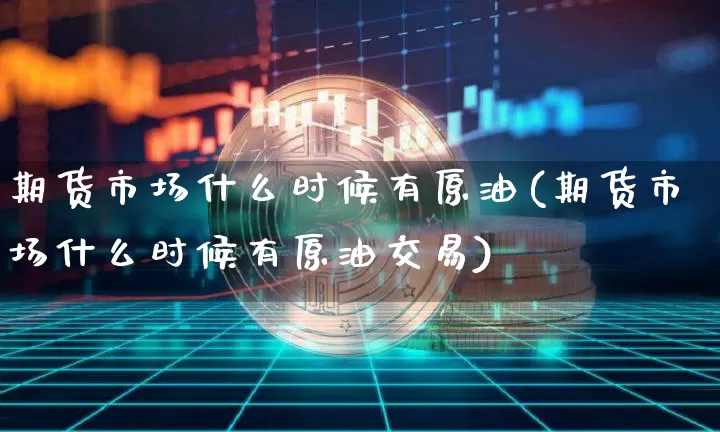期货市场什么时候有原油(期货市场什么时候有原油交易)_https://m.zghnxxa.com_纳指期货_第1张
