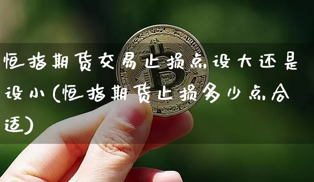恒指期货交易止损点设大还是设小(恒指期货止损多少点合适)_https://m.zghnxxa.com_纳指期货_第1张